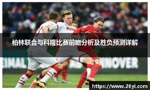 买球柏林联合与科隆比赛前瞻分析及胜负预测详解